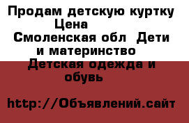 Продам детскую куртку › Цена ­ 1 500 - Смоленская обл. Дети и материнство » Детская одежда и обувь   